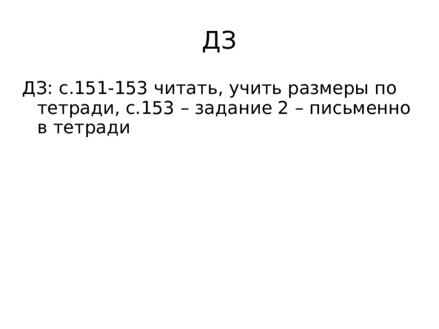 ДЗ ДЗ: с.151-153 читать, учить размеры по тетради, с.153 – задание 2 – письменно в тетради 