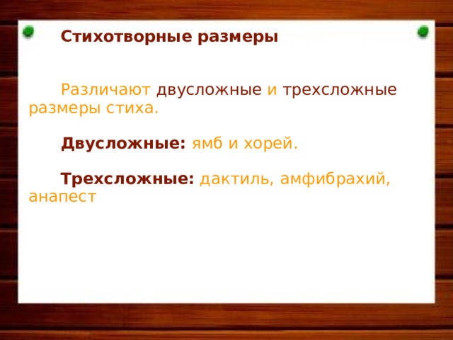  Стихотворные размеры    Различают двусложны е и трехсложны е размеры стиха.   Двусложны е : ямб и хорей.   Трехсложны е : дактиль ,  амфибрахий, анапест     