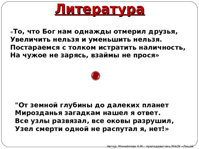 Литература « То, что Бог нам однажды отмерил друзья, Увеличить нельзя и уменьшить нельзя. Постараемся с толком истратить наличность, На чужое не зарясь, взаймы не прося» 