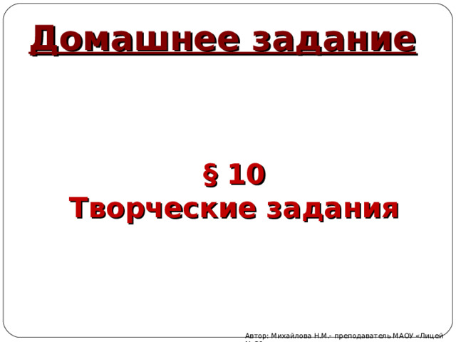 Домашнее задание § 10 Творческие задания Автор: Михайлова Н.М.- преподаватель МАОУ «Лицей № 21» 