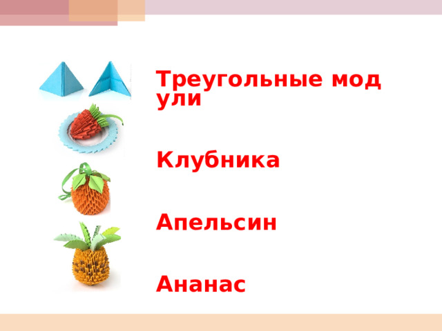  Треугольные модули   Клубника   Апельсин   Ананас        