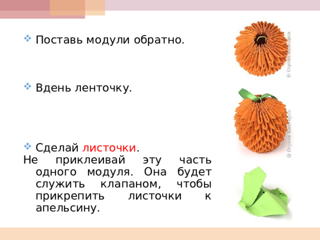 Поставь модули обратно.  Вдень ленточку.  Сделай листочки . Не приклеивай эту часть одного модуля. Она будет служить клапаном, чтобы прикрепить листочки к апельсину.  