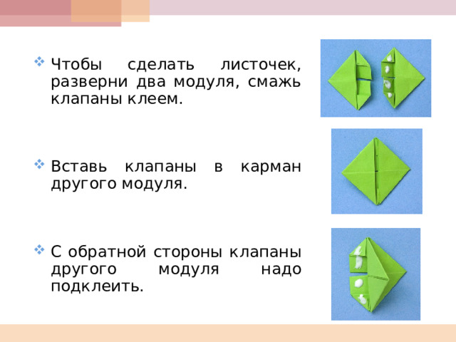 Чтобы сделать листочек, разверни два модуля, смажь клапаны клеем.    Вставь клапаны в карман другого модуля.    С обратной стороны клапаны другого модуля надо подклеить.  