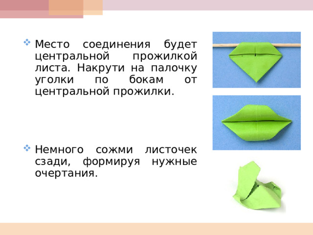 Место соединения будет центральной прожилкой листа. Накрути на палочку уголки по бокам от центральной прожилки.     Немного сожми листочек сзади, формируя нужные очертания.  