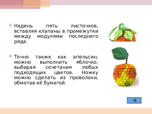 Надень пять листочков, вставляя клапаны в промежутки между модулями последнего ряда.   Точно также как апельсин, можно выполнить яблочко, выбирая сочетания любых подходящих цветов. Ножку можно сделать из проволоки, обмотав её бумагой.  