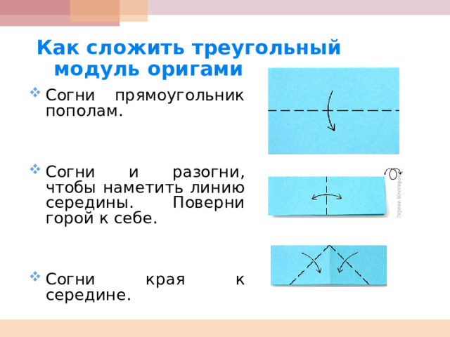  Как сложить треугольный модуль оригами  Согни прямоугольник пополам.    Согни и разогни, чтобы наметить линию середины. Поверни горой к себе.    Согни края к середине. 