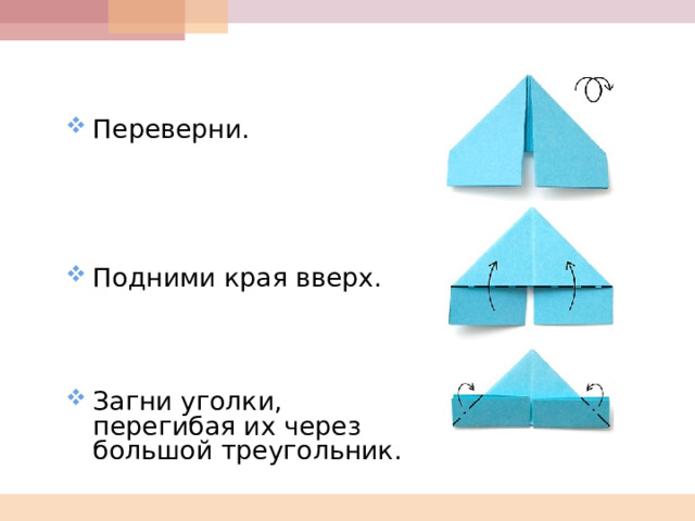   Переверни.      Подними края вверх.     Загни уголки, перегибая их через большой треугольник. 