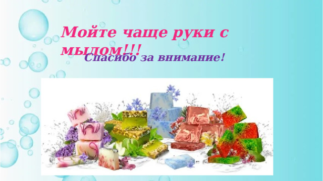 Мойте чаще руки с мылом!!! Спасибо за внимание! 