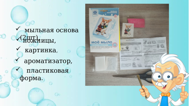  мыльная основа (2шт), ножницы,  картинка ,  ароматизатор,  пластиковая форма. 