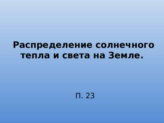 Распределение солнечного тепла и света на Земле . П. 23  