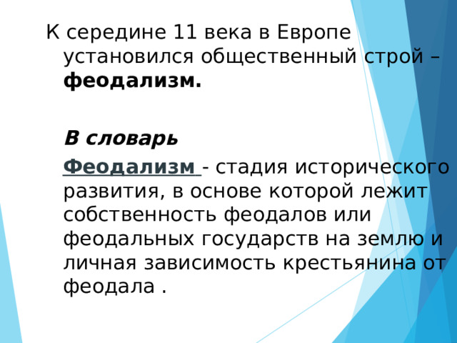 К середине 11 века в Европе установился общественный строй – феодализм.   В словарь  Феодализм  - стадия исторического развития, в основе которой лежит собственность феодалов или феодальных государств на землю и личная зависимость крестьянина от феодала . 