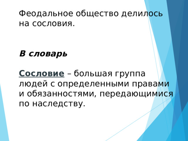 Феодальное общество делилось на сословия.  В словарь  Сословие – большая группа людей с определенными правами и обязанностями, передающимися по наследству. 