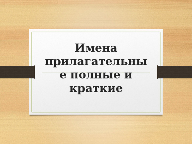    Имена прилагательные полные и краткие    