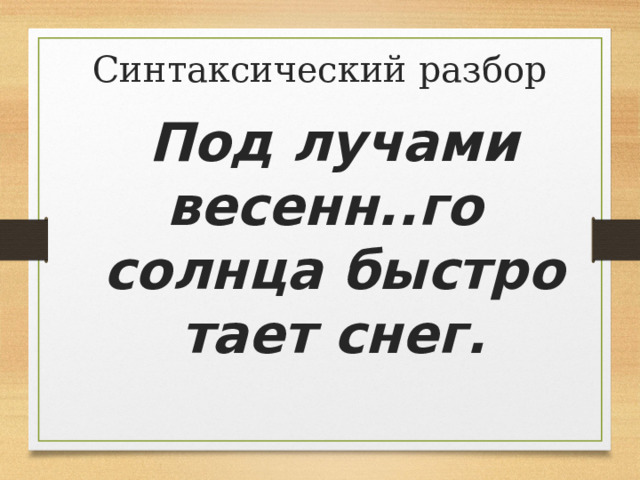 Синтаксический разбор Под лучами весенн..го солнца быстро тает снег. 