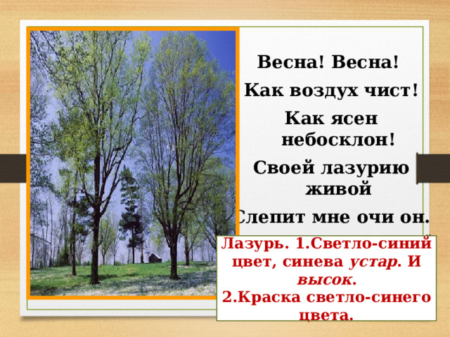Весна! Весна! Как воздух чист! Как ясен небосклон! Своей лазурию живой Слепит мне очи он. Е.А Баратынский  Лазурь. 1.Светло-синий цвет, синева устар . И высок . 2.Краска светло-синего цвета. 