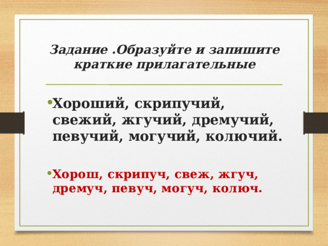 Задание .Образуйте и запишите краткие прилагательные Хороший, скрипучий, свежий, жгучий, дремучий, певучий, могучий, колючий. Хорош, скрипуч, свеж, жгуч, дремуч, певуч, могуч, колюч. 