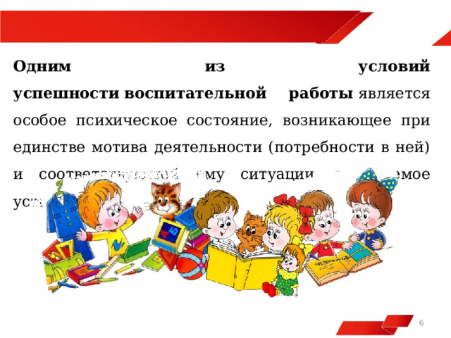  Одним из условий успешности   воспитательной работы  является особое психическое состояние, возникающее при единстве мотива деятельности (потребности в ней) и соответствующей ему ситуации, называемое установкой.   