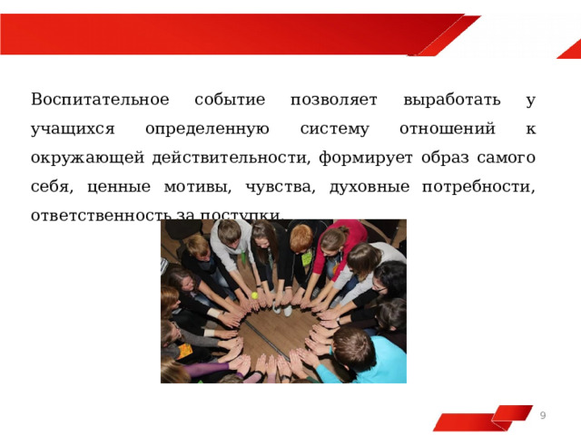  Воспитательное событие позволяет выработать у учащихся определенную систему отношений к окружающей действительности, формирует образ самого себя, ценные мотивы, чувства, духовные потребности, ответственность за поступки.   