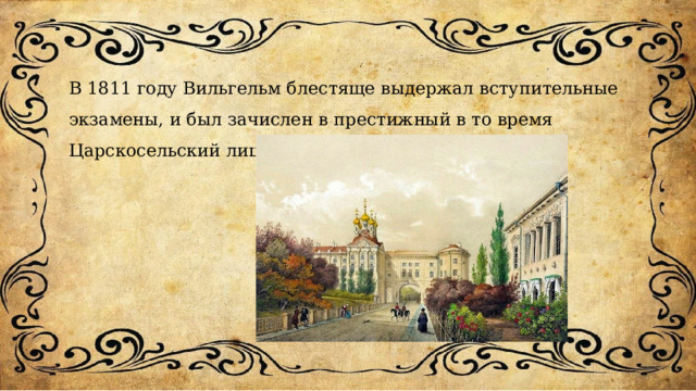В 1811 году Вильгельм блестяще выдержал вступительные экзамены, и был зачислен в престижный в то время Царскосельский лицей. 