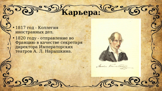 Карьера: 1817 год - Коллегия иностранных дел. 1820 году - отправление во Францию в качестве секретаря директора Императорских театров А. Л. Нарышкина. 