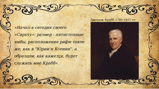 Джордж Крабб 1785-1857 гг. «Начал я сегодня своего «Сироту»: размер - пятистопные ямбы, расположение рифм такое же, как в 