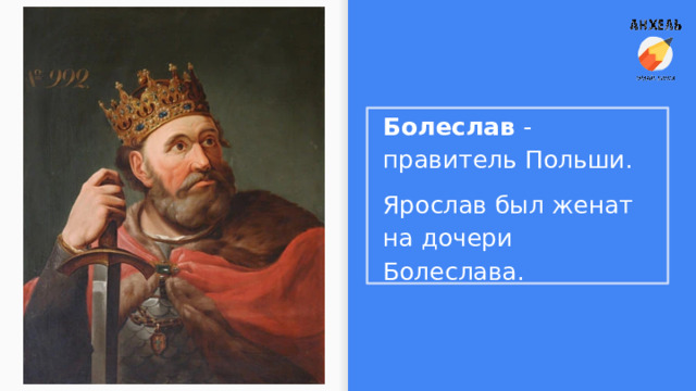 Болеслав - правитель Польши. Ярослав был женат на дочери Болеслава. 