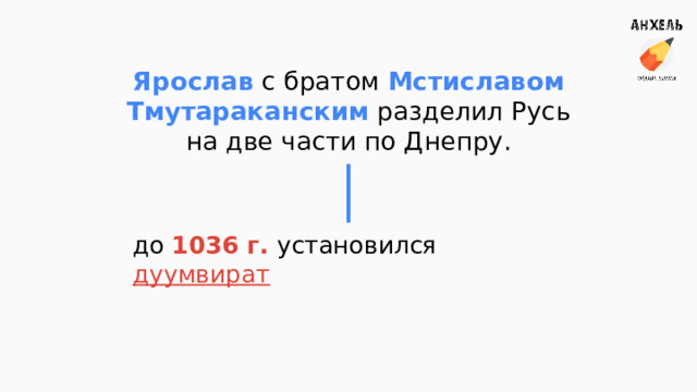 Ярослав с братом Мстиславом Тмутараканским разделил Русь на две части по Днепру. до 1036 г. установился дуумвират  