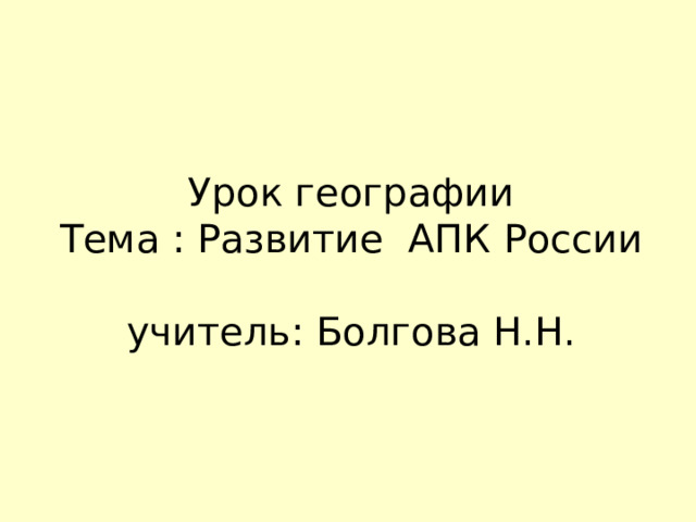 Урок географии  Тема : Развитие АПК России   учитель: Болгова Н.Н. 