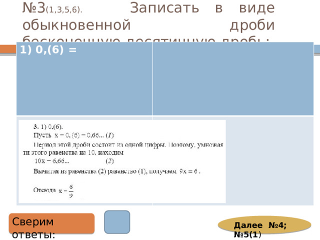 № 3 (1,3,5,6). Записать в виде обыкновенной дроби бесконечную десятичную дробь: 1) 0,(6) =  Сверим ответы: Далее №4; №5(1 ) 