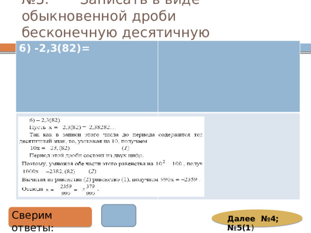 № 3. Записать в виде обыкновенной дроби бесконечную десятичную дробь: 6) -2,3(82)=  Сверим ответы: Далее №4; №5(1 ) 