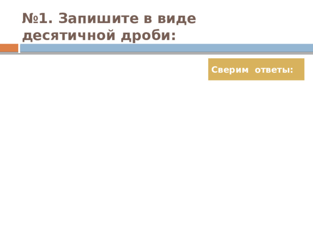 № 1. Запишите в виде десятичной дроби: Сверим ответы: 
