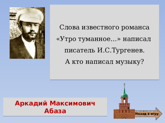 Слова известного романса «Утро туманное…» написал писатель И.С.Тургенев.  А кто написал музыку? Аркадий Максимович Абаза 