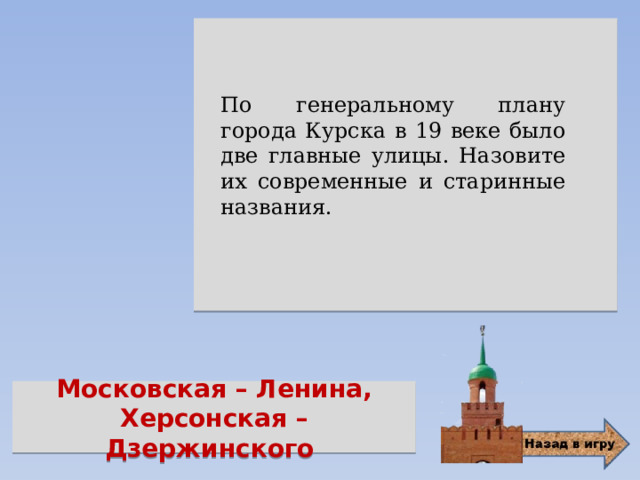  По генеральному плану города Курска в 19 веке было две главные улицы. Назовите их современные и старинные названия. Московская – Ленина, Херсонская – Дзержинского 