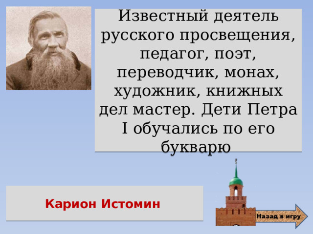 Известный деятель русского просвещения, педагог, поэт, переводчик, монах, художник, книжных дел мастер. Дети Петра I обучались по его букварю Карион Истомин 