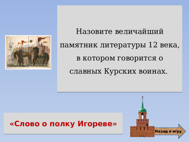 Назовите величайший памятник литературы 12 века, в котором говорится о славных Курских воинах. «Слово о полку Игореве» 