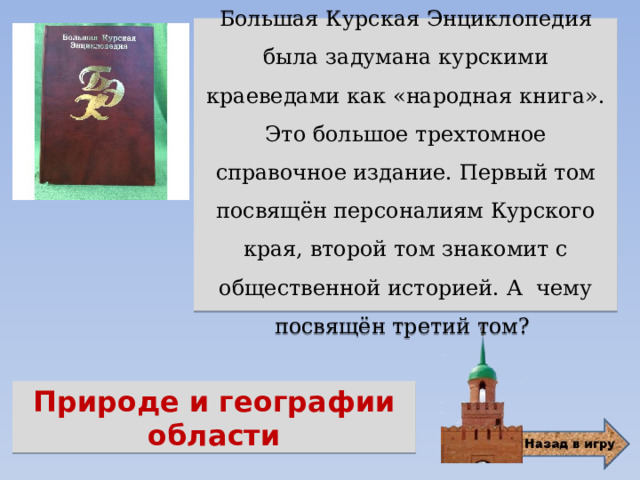 Большая Курская Энциклопедия была задумана курскими краеведами как «народная книга». Это большое трехтомное справочное издание. Первый том посвящён персоналиям Курского края, второй том знакомит с общественной историей. А чему посвящён третий том? Природе и географии области 