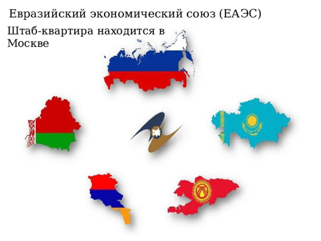 Евразийский экономический союз (ЕАЭС) Штаб-квартира находится в Москве 