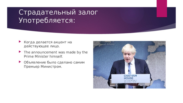 Страдательный залог Употребляется:   Когда делается акцент на действующее лицо. The announcement was made by the Prime Minister himself. Объявление было сделано самим Премьер Министром. 