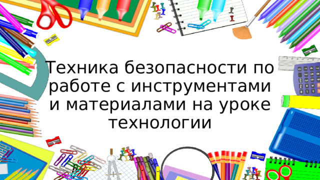 Техника безопасности по работе с инструментами и материалами на уроке технологии 