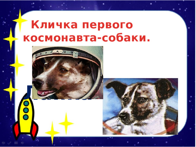  Кличка первого космонавта-собаки.    Лайка 