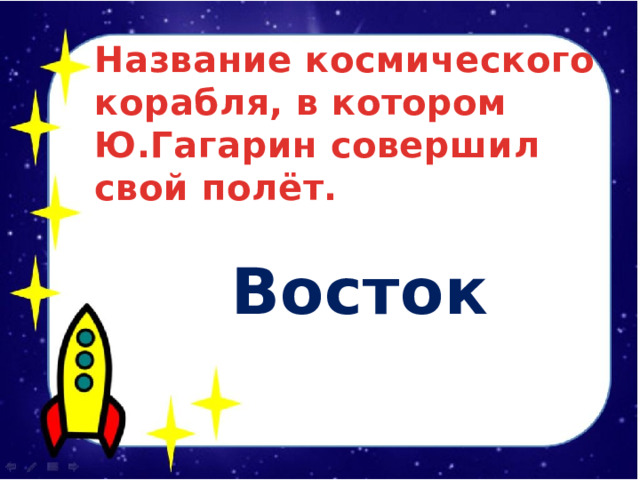 Название космического корабля, в котором Ю.Гагарин совершил свой полёт.   Восток  