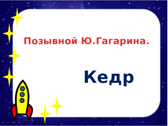   Позывной Ю.Гагарина.   Кедр  