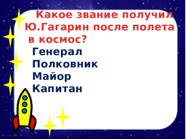  Какое звание получил Ю.Гагарин после полета в космос?  Генерал  Полковник  Майор  Капитан 