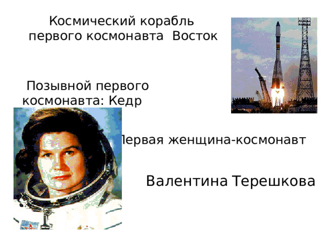 Космический корабль первого космонавта Восток  Позывной первого космонавта: Кедр  Первая женщина-космонавт Валентина  Терешкова 