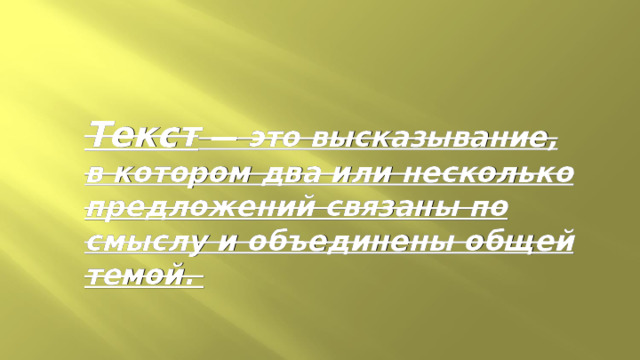Текст — это высказывание, в котором два или несколько предложений связаны по смыслу и объединены общей темой. 