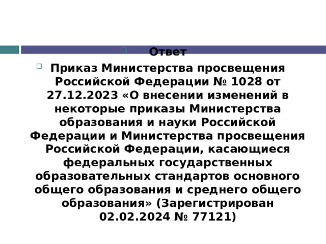 Ответ Приказ Министерства просвещения Российской Федерации № 1028 от 27.12.2023 «О внесении изменений в некоторые приказы Министерства образования и науки Российской Федерации и Министерства просвещения Российской Федерации, касающиеся федеральных государственных образовательных стандартов основного общего образования и среднего общего образования» (Зарегистрирован 02.02.2024 № 77121)  
