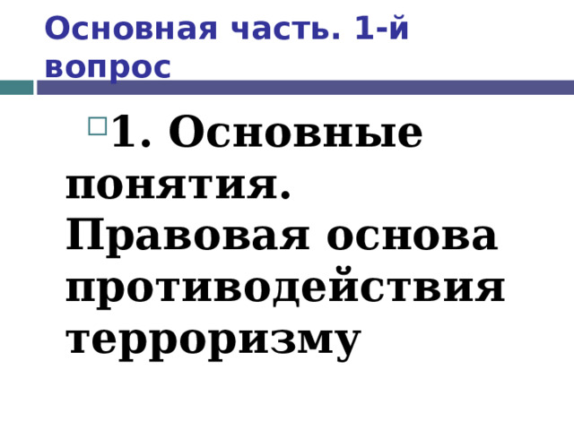 Основная часть. 1-й вопрос 1. Основные понятия. Правовая основа противодействия терроризму  