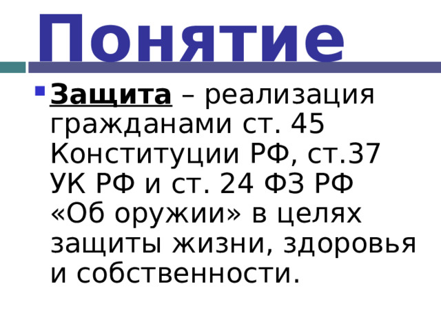 Понятие Защита – реализация гражданами ст. 45 Конституции РФ, ст.37 УК РФ и ст. 24 ФЗ РФ «Об оружии» в целях защиты жизни, здоровья и собственности. 
