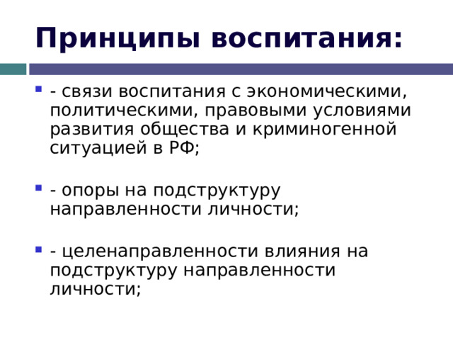 Принципы воспитания: - связи воспитания с экономическими, политическими, правовыми условиями развития общества и криминогенной ситуацией в РФ; - опоры на подструктуру направленности личности; - целенаправленности влияния на подструктуру направленности личности; 