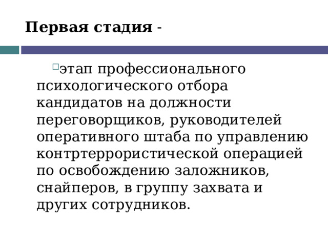 Первая стадия - этап профессионального психологического отбора кандидатов на должности переговорщиков, руководителей оперативного штаба по управлению контртеррористической операцией по освобождению заложников, снайперов, в группу захвата и других сотрудников.  